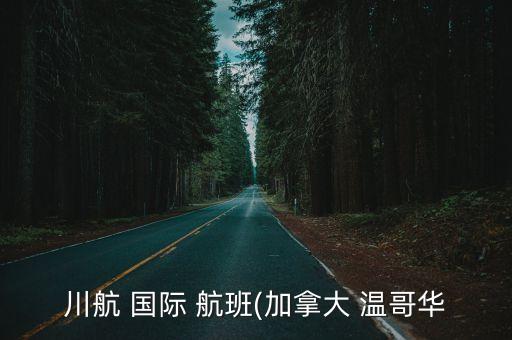 川航 国际 航班(加拿大 温哥华