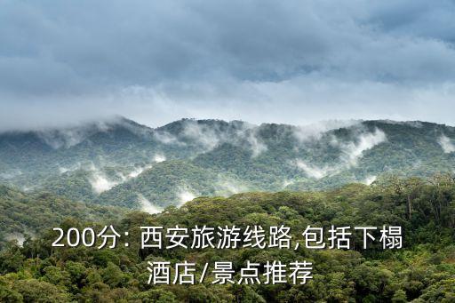 200分: 西安旅游线路,包括下榻 酒店/景点推荐