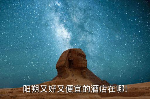 阳朔又好又便宜的酒店在哪!