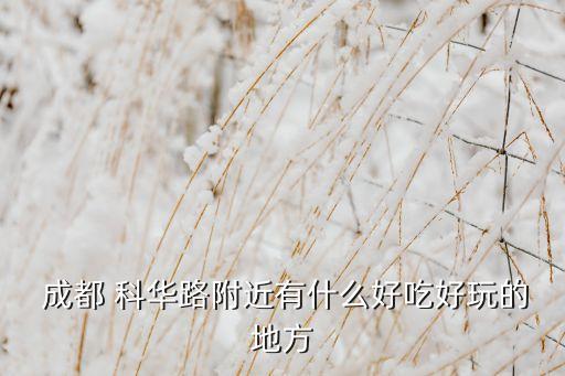  成都 科华路附近有什么好吃好玩的地方