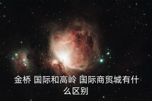 金桥国际商业广场卖家电,高岭国际商贸城有哪些商业面积