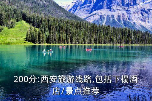200分:西安旅游线路,包括下榻酒店/景点推荐