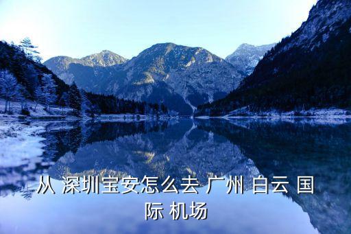 从 深圳宝安怎么去 广州 白云 国际 机场