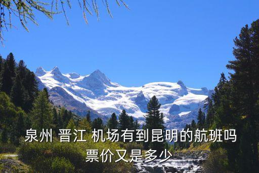  泉州 晋江 机场有到昆明的航班吗票价又是多少