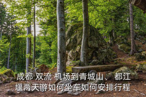  成都 双流 机场到青城山、 都江堰两天游如何坐车如何安排行程