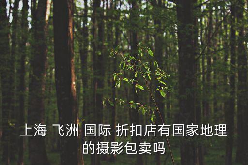 上海 飞洲 国际 折扣店有国家地理的摄影包卖吗