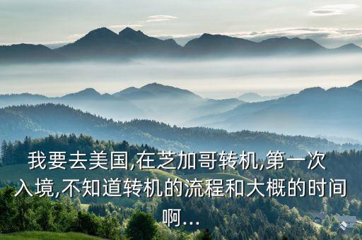 我要去美国,在芝加哥转机,第一次 入境,不知道转机的流程和大概的时间啊...