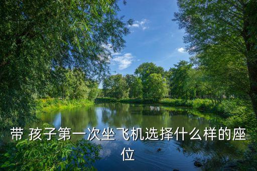 带 孩子第一次坐飞机选择什么样的座位