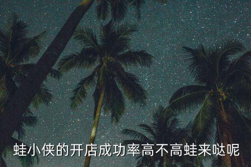  蛙小侠的开店成功率高不高蛙来哒呢
