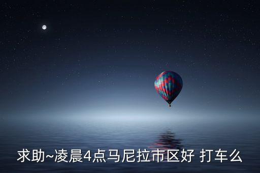 求助~凌晨4点马尼拉市区好 打车么