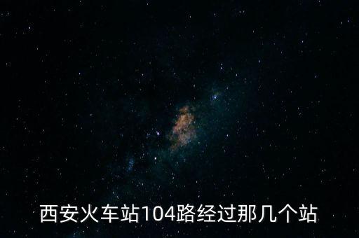 西安火车站104路经过那几个站
