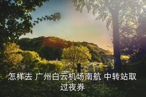 南方航空国际广州中转,如何在两家航空公司之间中转?