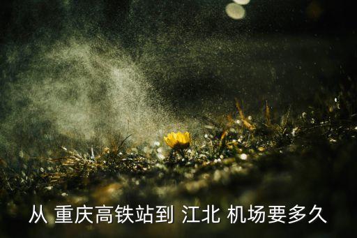 从 重庆高铁站到 江北 机场要多久