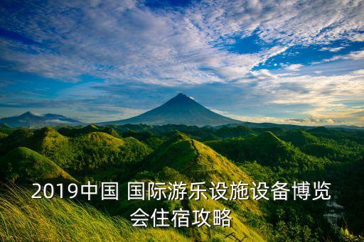 2019中国 国际游乐设施设备博览会住宿攻略