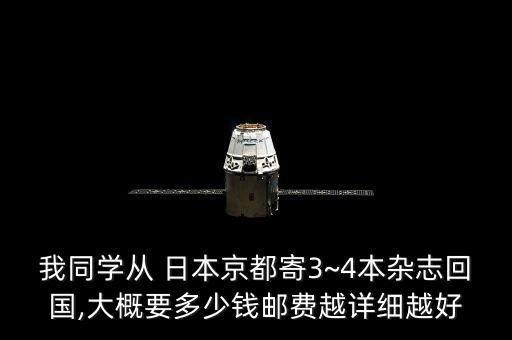 我同学从 日本京都寄3~4本杂志回国,大概要多少钱邮费越详细越好