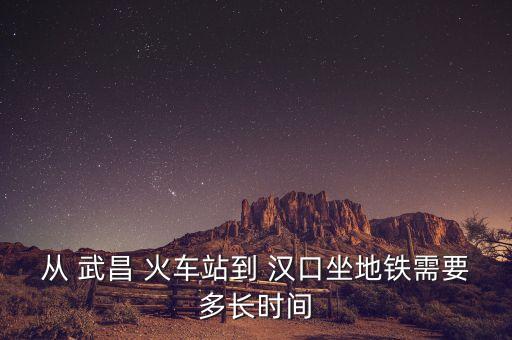 从 武昌 火车站到 汉口坐地铁需要多长时间