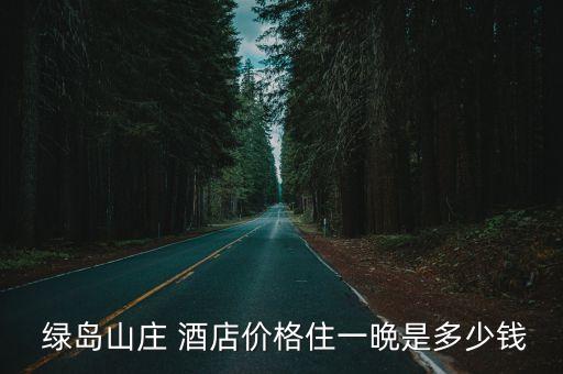  绿岛山庄 酒店价格住一晩是多少钱