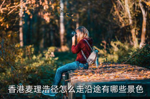  香港麦理浩径怎么走沿途有哪些景色