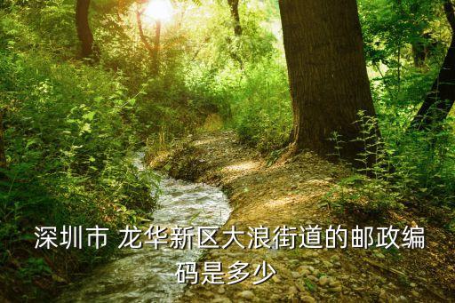  深圳市 龙华新区大浪街道的邮政编码是多少
