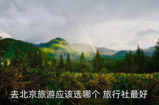 去北京旅游应该选哪个 旅行社最好