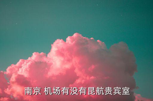  南京 机场有没有昆航贵宾室
