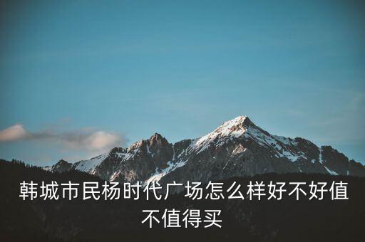  韩城市民杨时代广场怎么样好不好值不值得买