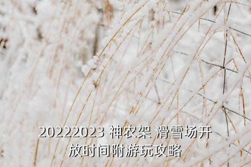 20222023 神农架 滑雪场开放时间附游玩攻略