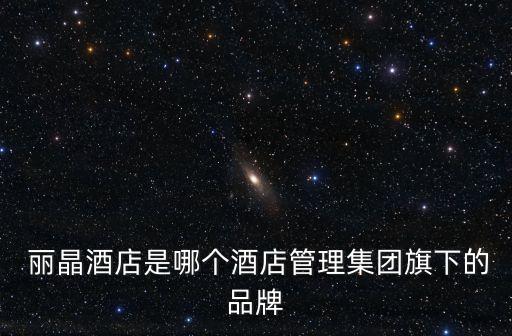  丽晶酒店是哪个酒店管理集团旗下的品牌