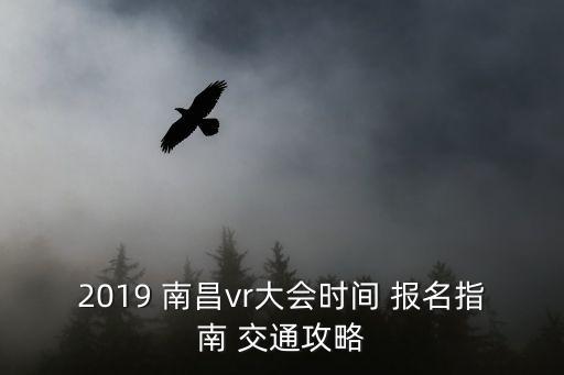 2019 南昌vr大会时间 报名指南 交通攻略