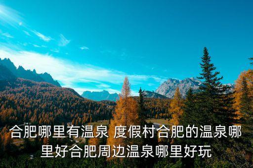 合肥哪里有温泉 度假村合肥的温泉哪里好合肥周边温泉哪里好玩