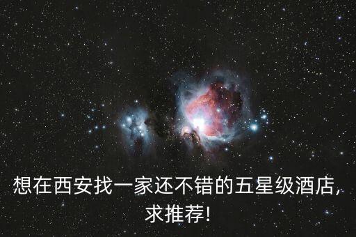 想在西安找一家还不错的五星级酒店,求推荐!