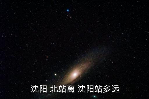  沈阳 北站离 沈阳站多远