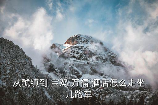从虢镇到 宝鸡 万福 酒店怎么走坐几路车