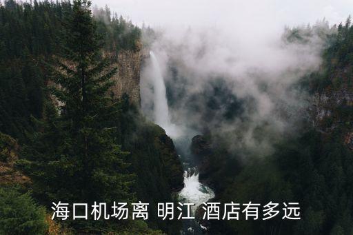 海口机场离 明江 酒店有多远