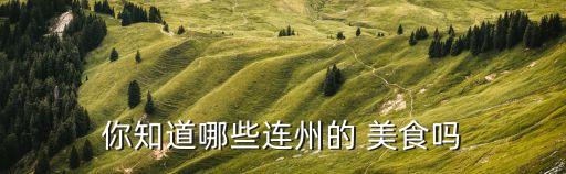 你知道哪些连州的 美食吗