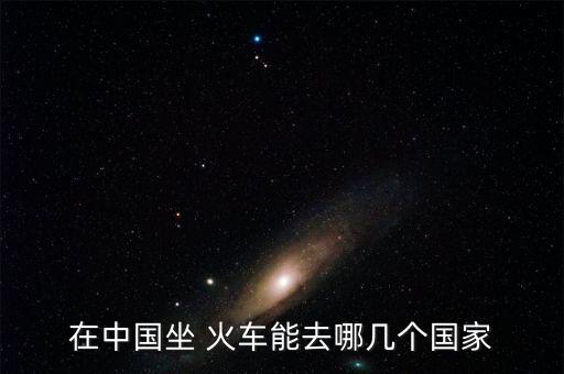 在中国坐 火车能去哪几个国家