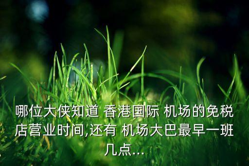 哪位大侠知道 香港国际 机场的免税店营业时间,还有 机场大巴最早一班几点...