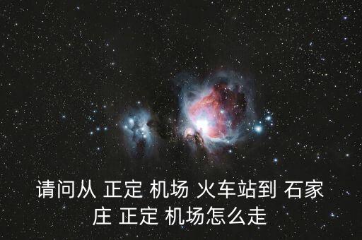 请问从 正定 机场 火车站到 石家庄 正定 机场怎么走