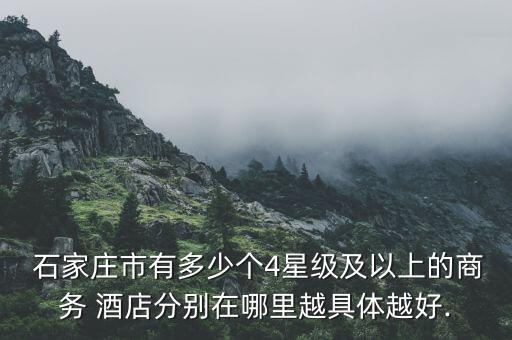  石家庄市有多少个4星级及以上的商务 酒店分别在哪里越具体越好.