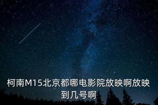 柯南M15北京都哪电影院放映啊放映到几号啊