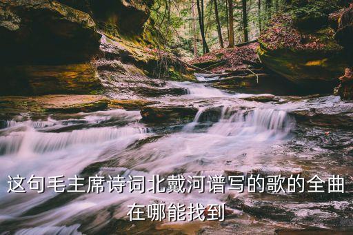 这句毛主席诗词北戴河谱写的歌的全曲在哪能找到