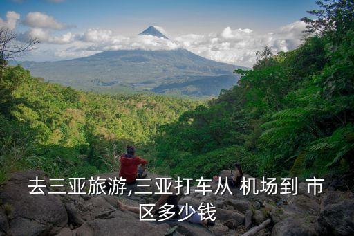 去三亚旅游,三亚打车从 机场到 市区多少钱