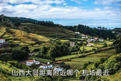 山西大同距离附近哪个 机场最近