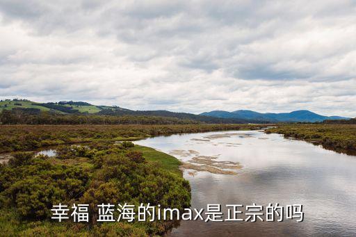幸福 蓝海的imax是正宗的吗
