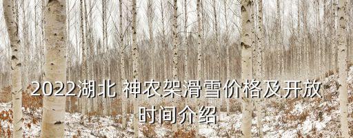 2022湖北 神农架滑雪价格及开放时间介绍