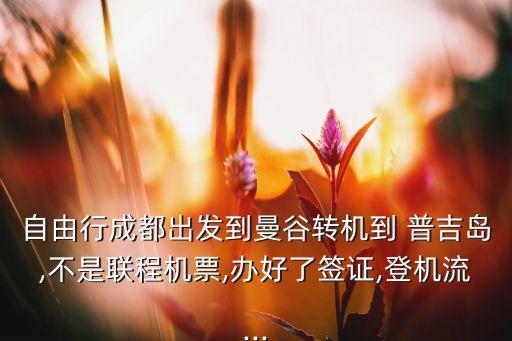 自由行成都出发到曼谷转机到 普吉岛,不是联程机票,办好了签证,登机流...