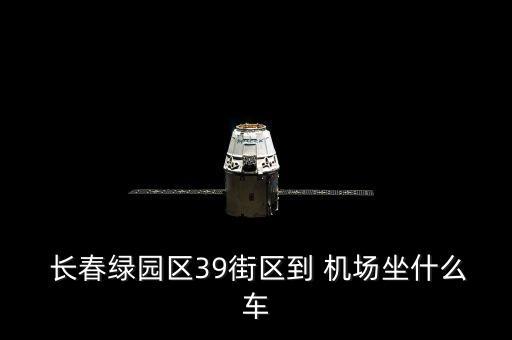  长春绿园区39街区到 机场坐什么车