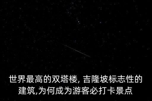 世界最高的双塔楼, 吉隆坡标志性的建筑,为何成为游客必打卡景点