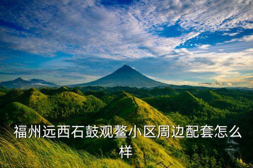  福州远西石鼓观鳌小区周边配套怎么样