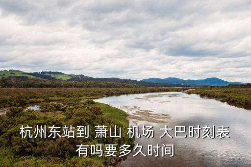 杭州东站到 萧山 机场 大巴时刻表有吗要多久时间